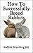How To Successfully Breed Rabbits by Cory Rougeau