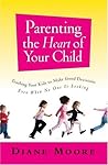 Parenting the Heart of Your Child: Teaching Your Kids to Make Good Decisions Even When No One Is Looking