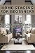 Home Staging for Beginners 2nd Edition: Learn tips and tricks on how home staging can get you the top dollar when you sell your home! (Home Staging, Interior ... Staging Your Home, Home Staging Books)
