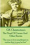 G.K. Chesterton's The Head of Caesar and Other Stories: "The way to love anything is to realize that it may be lost."