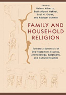 Family and Household Religion: Toward a Synthesis of Old Testament Studies, Archaeology, Epigraphy, and Cultural Studies