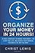 Organize Your Money in 24 Hours!: Organize Your Money in 24 Hours! 50 Best Strategies to Manage Your Money, Live a Debt Free Life, and Achieve Your Financial Freedom in the Way You Want
