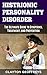 Histrionic Personality Disorder: The Ultimate Guide to Symptoms, Treatment and Prevention (Personality Disorders)