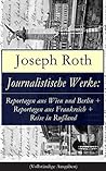Journalistische Werke: Reportagen aus Wien und Berlin + Reportagen aus Frankreich + Reise in Rußland: Die Weltberühmte berichte (1919-1939) (German Edition)