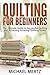 Quilting for Beginners: The Ultimate Guide to Successful Quilting and Achieving Amazing Quilting Styles! (quilting for beginners, quilting styles, quilting ... quilting guide, quilting techniques)
