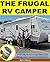 The Frugal RV Camper: 37 RV Living Secrets to Save Money and Still Live a Life of Freedom and Adventure