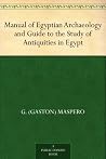 Manual of Egyptian Archaeology and Guide to the Study of Antiquities in Egypt Manual of Egyptian Archaeology and Guide to the Study of Antiquities in Egypt
