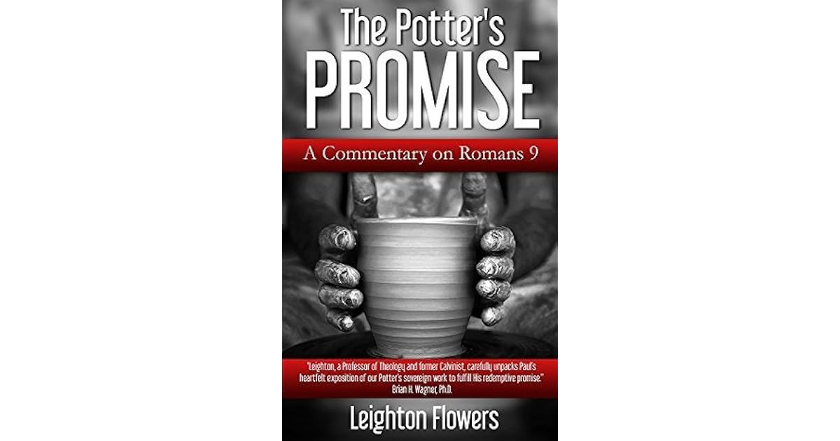 The Potter's Promise A Commentary on Romans 9 by Leighton Flowers