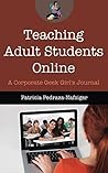 Teaching Adult Students Online: A Corporate Geek Girl's Journal (Distance Learning Book 2)