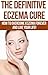 The Definitive Eczema Cure: How To Overcome Eczema Forever And Live Your Life! (Eczema Cure, Skin Conditions, Alternative Therapies)