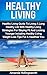 Healthy Living: Healthy Living Guide to Living a Long Healthy Life with Healthy Living Strategies for Staying Fit and Looking Younger Including Healthy Living Weight Loss Tips for a Healthier You