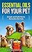 Essential Oils for Your Pet: Simple And Safe Home Remedies for Fido (Essential Oils For Your Pet, Essential Oil For Pets, Essential Oils for Dogs, Essential ... Healing Dogs, Essential Oils & Dogs Book 1)