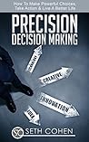 Precision Decision Making: How To make Powerful Choices, Take Action & Live A Better Life