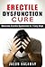Erectile Dysfunction Cure: Naturally Cure Erectile Dysfunction in 7 Easy Steps