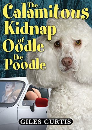 The Calamitous Kidnap of Oodle the Poodle: A Raucous Giles Curtis Comedy (A Raucous Tom Sharpe style comedy)