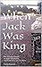 When Jack Was King: The Attitude Behind 14 Years of Sobriety and How You Can Get There
