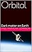 Orbital: Dark matter on Earth