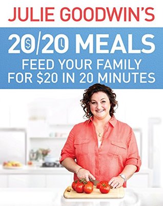 Julie Goodwin's 20/20 Meals: Feed your family for $20 in 20 minutes: Feed your family for $20 in 20 minutes (Kindle Edition)