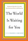 The World Is Waiting for You: Graduation Speeches to Live By from Activists, Writers, and Visionaries
