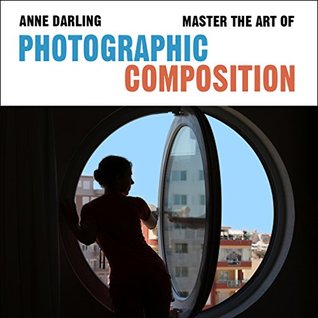 Master the Art of Photographic Composition: How to Create Truly Artistic Photographs in 30 Simple Steps (Kindle Edition)