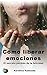 Cómo liberar emociones: El secreto perdido de la felicidad (Spanish Edition)