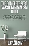 Minimalism: Zero Waste Minimalism Guide - Increase your Happiness by Reducing your Waste in Order to Achieve a Minimalist Lifestyle (Frugal living, home ... living, organized home, simplify)