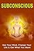 Subconscious: Use Your Mind, Change Your Life & Get What You Want