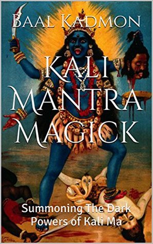 Kali Mantra Magick: Summoning The Dark Powers of Kali Ma (Mantra Magick Series Book 2)