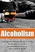 Alcoholism: The Ultimate Al...