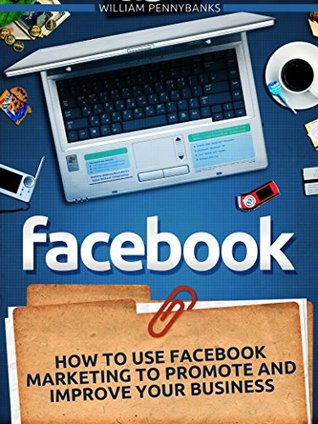 Facebook: How To Use Facebook Marketing To Promote and Improve Your Business (Facebook Marketing, Facebook for Business, Social Media)