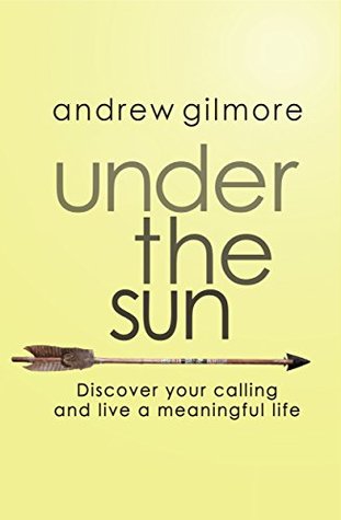 Under the Sun: Discover Your Calling and Live a Meaningful Life (Kindle Edition)