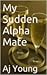 My Sudden Alpha Mate (Arranged Mating, #2)
