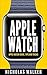 Apple Watch: Apple Watch Guide, Tips and Tricks (Apple Geek Book 1)