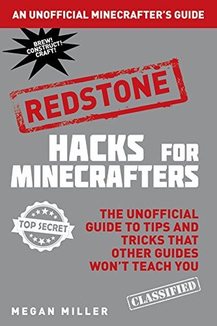 Hacks for Minecrafters: Redstone: The Unofficial Guide to Tips and Tricks That Other Guides Won't Teach You (Unofficial Minecrafters Guides)
