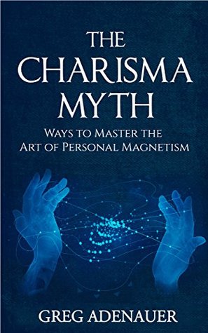 Charisma Myth: Ways to Master the Art of Personal Magnetism (CHARISMA)