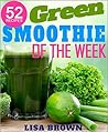 Green Smoothie Of The Week: Lose Up To 17 Pounds In The First 7 Days With This NEW Improved Green Smoothie Cleanse System: (Smoothies For Weight Loss, ... (The Most Amazing Smoothie Recipes Book 1) Green Smoothie Of The Week: Lose Up To 17 Pounds In The First 7 Days With This NEW Improved Green Smoothie Cleanse System: (Smoothies For Weight Loss, ... (The Most Amazing Smoothie Recipes Book 1)