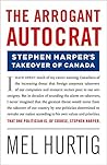 The Arrogant Autocrat: Stephen Harper's Takeover of Canada The Arrogant Autocrat: Stephen Harper's Takeover of Canada
