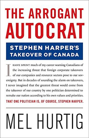 The Arrogant Autocrat: Stephen Harper's Takeover of Canada (Kindle Edition)