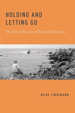 Holding And Letting Go The Social Practice Of Personal Identities By Hilde Lindemann goodreads