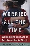 Worried All the Time: Rediscovering the Joy in Parenthood in an Age of Anxiety Worried All the Time: Rediscovering the Joy in Parenthood in an Age of Anxiety