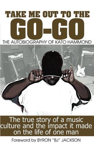 Take Me Out To The Go-Go: The True Story Of A Music Culture And The Impact It Made On The Life Of One Man (Kindle Edition)