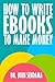 How to Write eBooks to Make Money: A Practical Guide to Planning and Writing Quality Non-Fiction Books