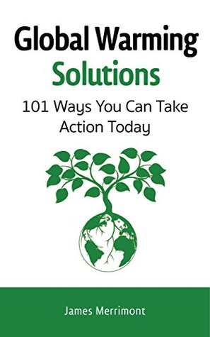 Global Warming Solutions 101 Ways You Can Take Action Today By James Merrimont