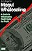 Real Estate Wholesaling: A Mogul's Guide to Wholesaling Real Estate For Profit (Real Estate Mogul Book 4)