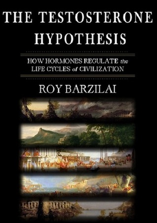 The Testosterone Hypothesis: How Hormones Regulate the Life Cycles of Civilization