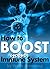 How to Boost Your Immune System: An Essential Guide to Improve Your Immune System for Greater Health and Wellness