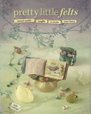 Pretty Little Felts: Mixed-Media Crafts To Tickle Your Fancy (Paperback)