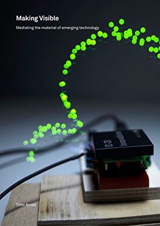 Making Visible: Mediating the material of emerging technology (Kindle Edition)