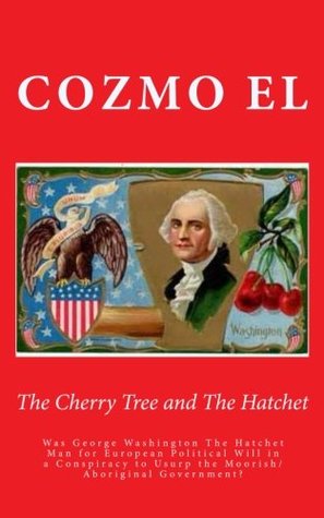 The Cherry Tree and The Hatchet: Was George Washington The Hatchet Man for European Political Will in a Conspiracy to Usurp the Moorish/Aboriginal Government? (Key Points)
