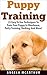 Puppy Training: How to Train Your Dog – 23 Easy To Use Techniques To Train Your Puppy In Obedience, Potty Training, Barking, And More! (Puppy Training Guide, Dog Training, Puppy Care)